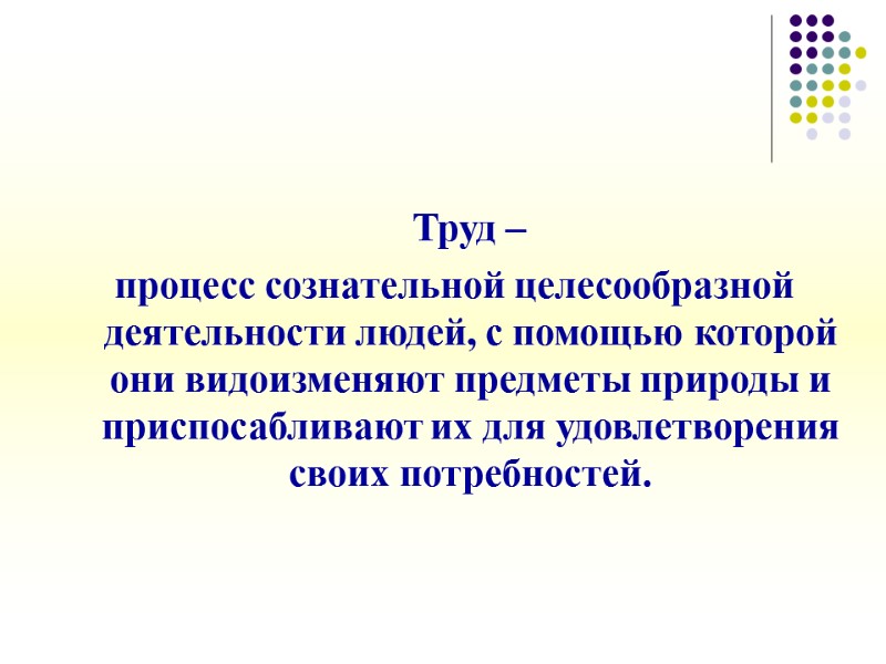 Труд –  процесс сознательной целесообразной деятельности людей, с помощью которой они видоизменяют предметы